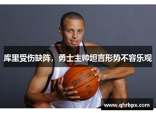 库里受伤缺阵，勇士主帅坦言形势不容乐观
